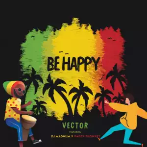 Vector - Be Happy Ft. DJ Magnum & Daddy Showkey